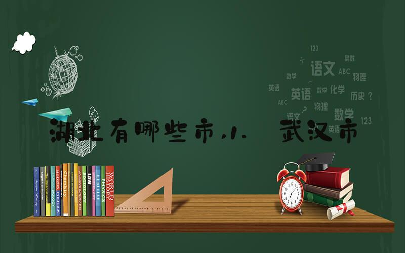 湖北有哪些市 1. 武汉市